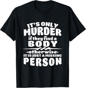It's Only Murder If They Find A Body It Is A Missing Person T-Shirt - T-Shirt | Black