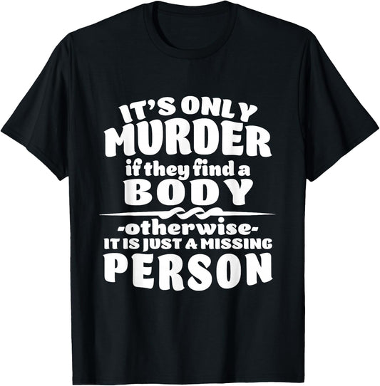 It's Only Murder If They Find A Body It Is A Missing Person T-Shirt - T-Shirt | Black