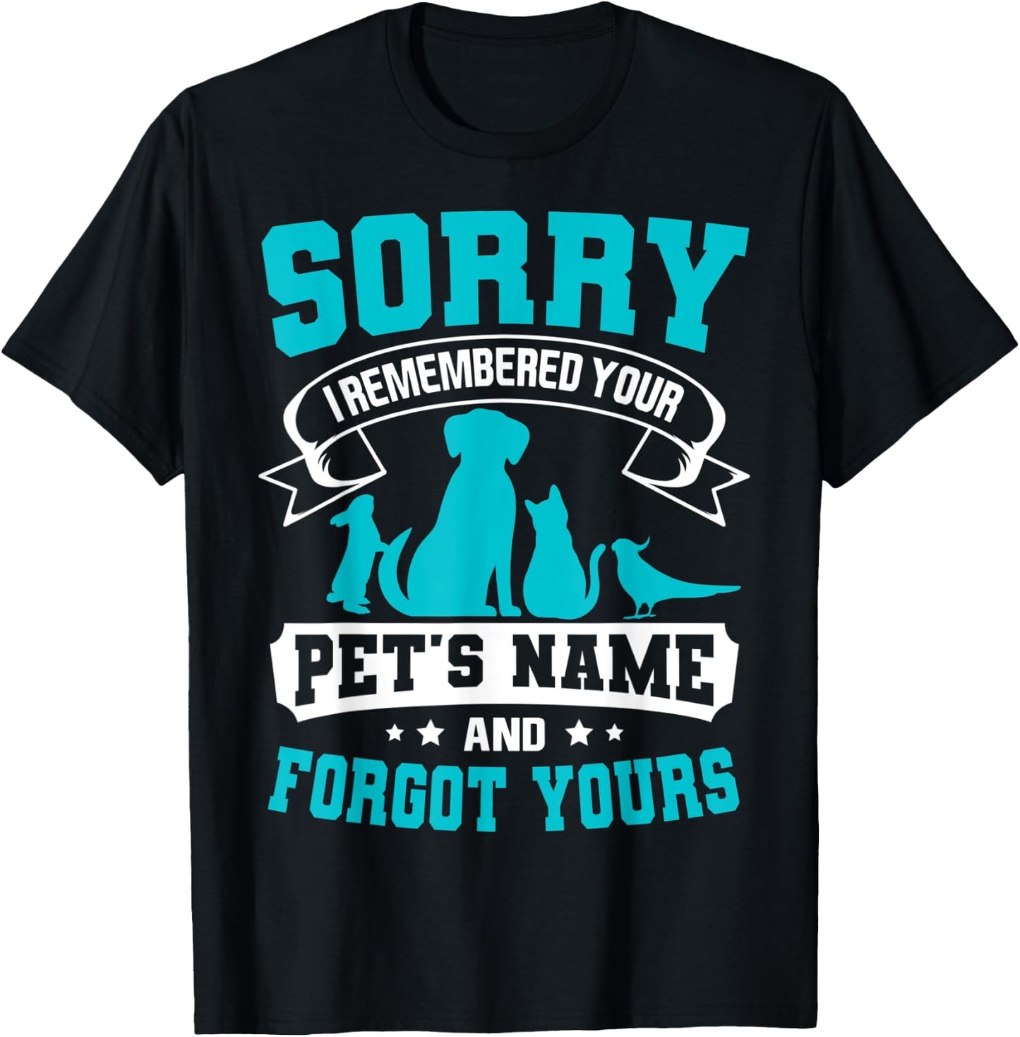 Sorry I Remembered Your Pet's Name But Not Yours T-Shirt - T-Shirt | Black