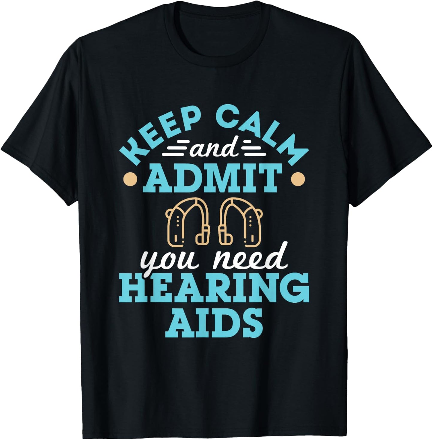 Keep Calm and Admit You Need Hearing Aids Funny Audiologist T-Shirt - T-Shirt | Black