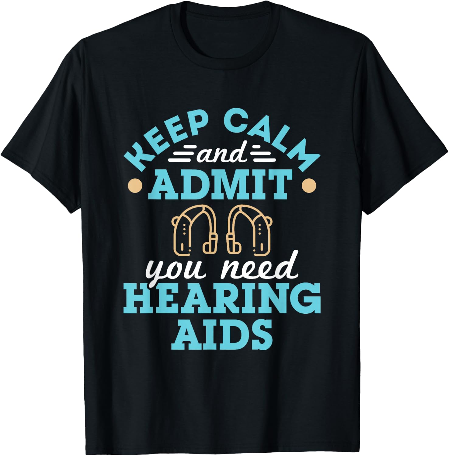 Keep Calm and Admit You Need Hearing Aids Funny Audiologist T-Shirt - T-Shirt | Black
