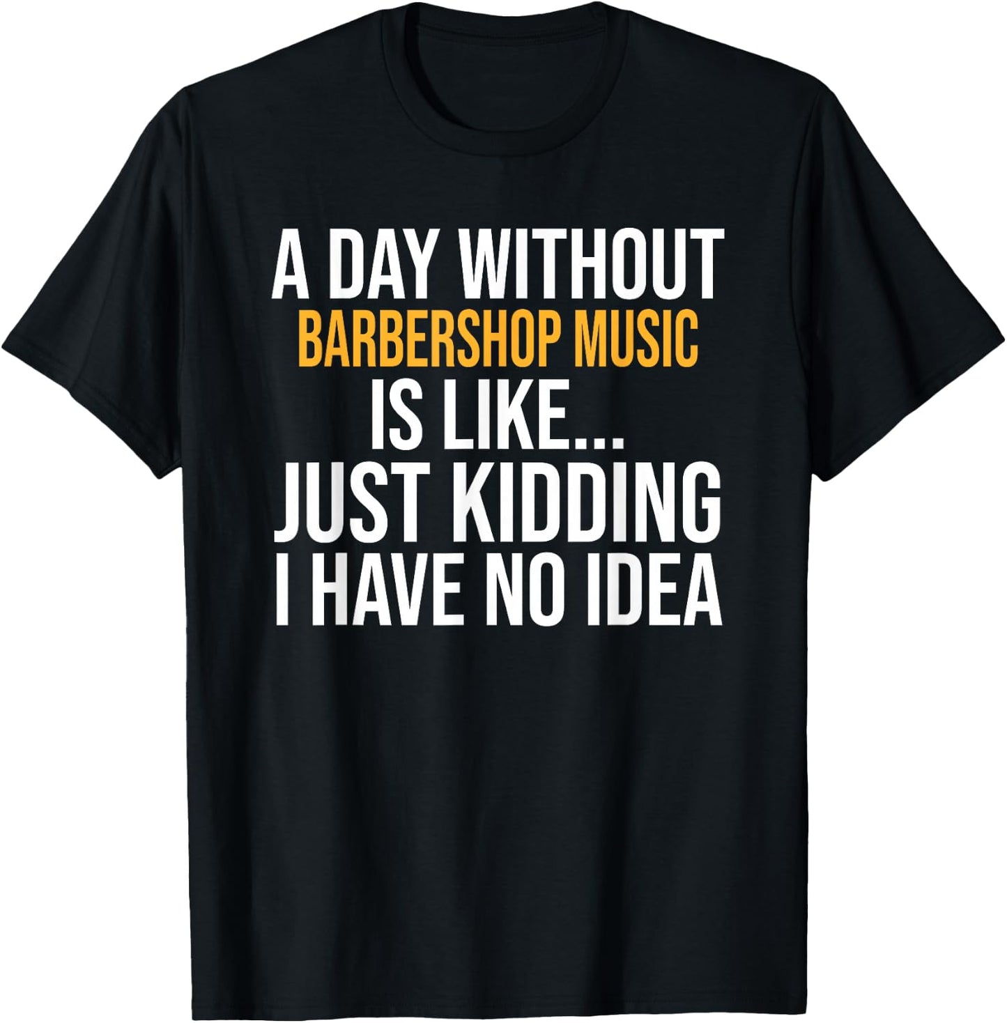 A Day Without Barbershop Music is Like.. Funny T-Shirt - T-Shirt | Black