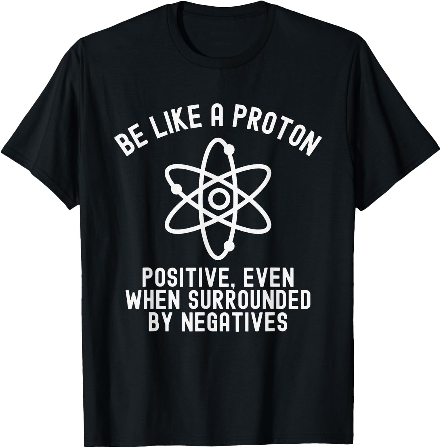 Be Like A Proton Positive Even When Surrounded By Negatives T-Shirt - T-Shirt | Black