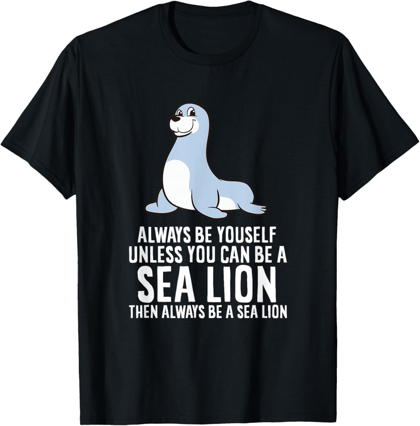 Funny Seal Always Be Yourself Unless You Can Be A Sea Lion T-Shirt - T-Shirt | Black