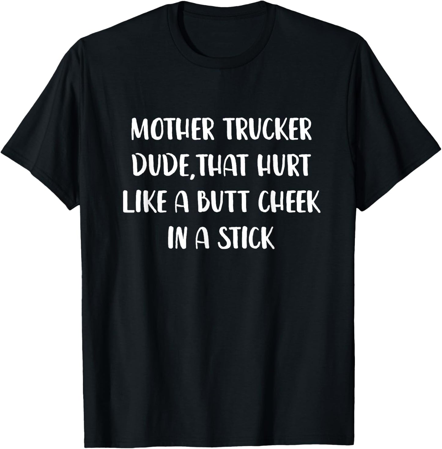 Mother Trucker Dude That Hurt Like a Butt Cheek In a Stick T-Shirt - T-Shirt | Black