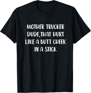 Mother Trucker Dude That Hurt Like a Butt Cheek In a Stick T-Shirt - T-Shirt | Black