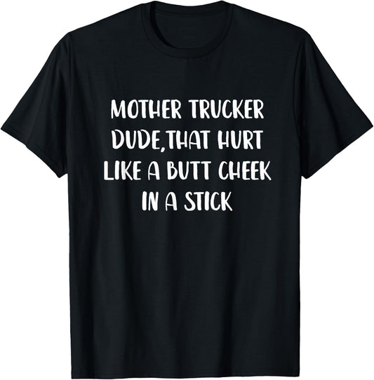Mother Trucker Dude That Hurt Like a Butt Cheek In a Stick T-Shirt - T-Shirt | Black