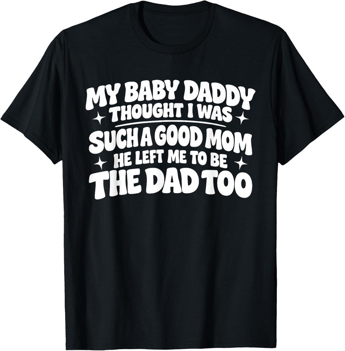 My Baby Daddy Thought i was Such a Good mom he Left me to be T-Shirt - T-Shirt | Black