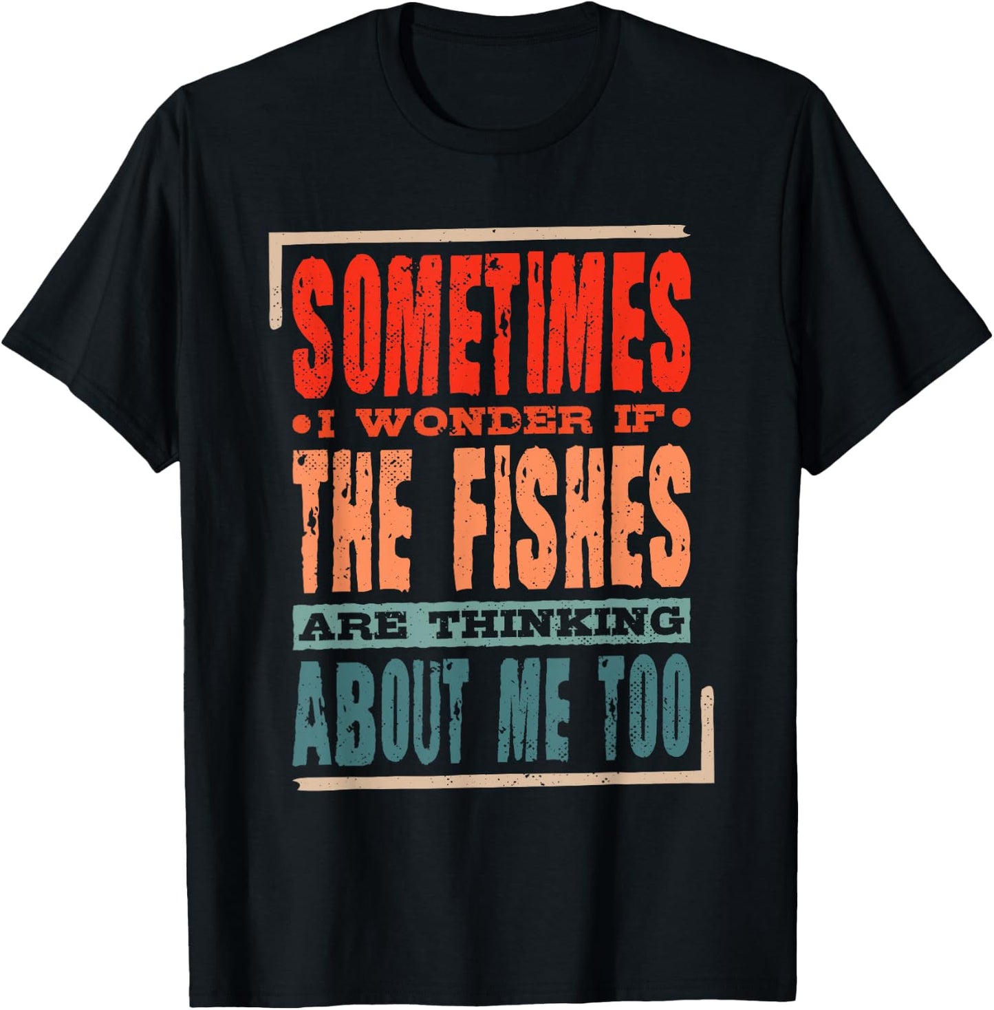 Sometimes I Wonder If The Fishes Are Thinking About Me Too T-Shirt - T-Shirt | Black