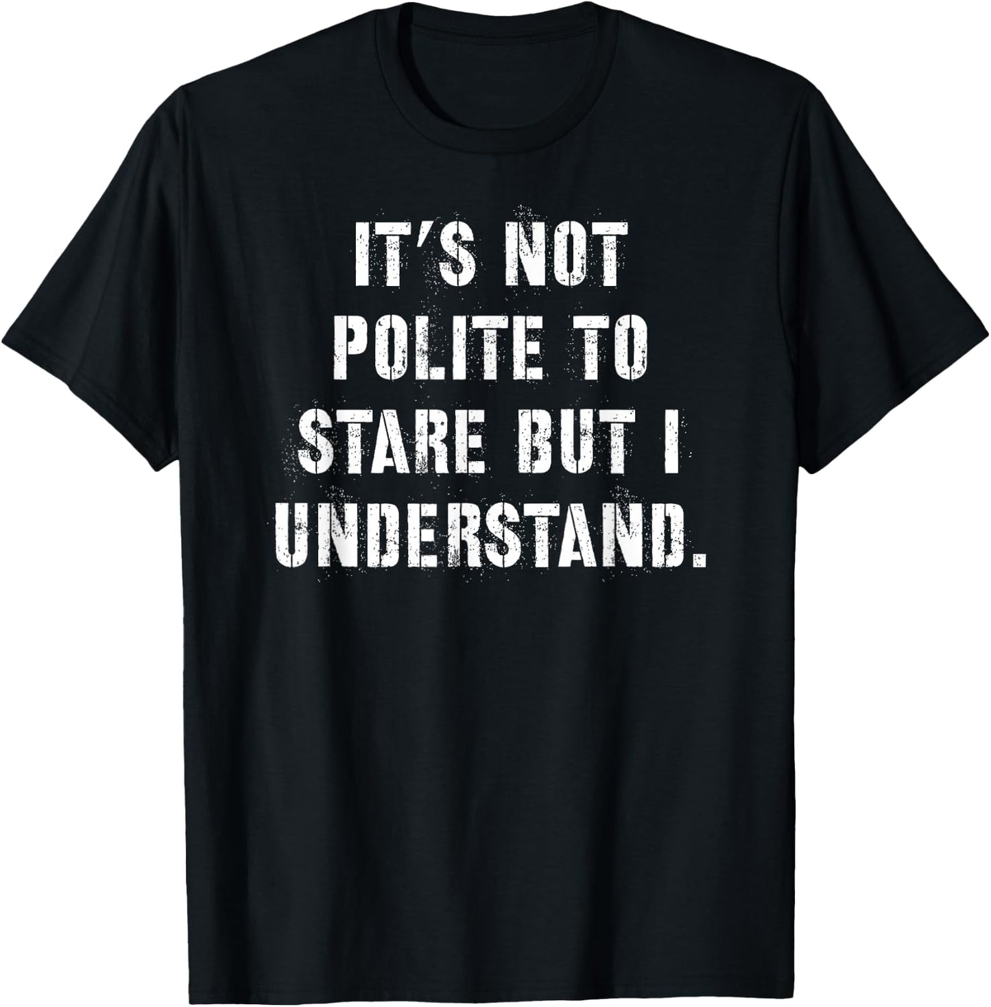 It's Not Polite to Stare But I Understand T-Shirt - T-Shirt | Black