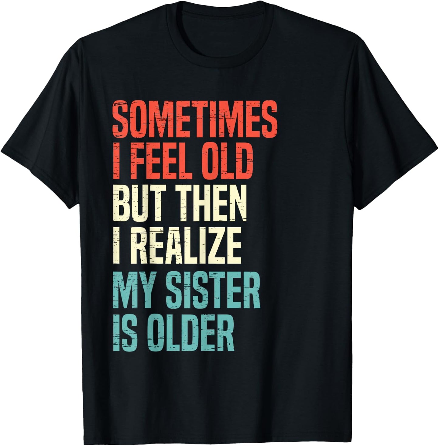 Sometimes I Feel Old But Then I Realize My Sister Is Older T-Shirt - T-Shirt | Black