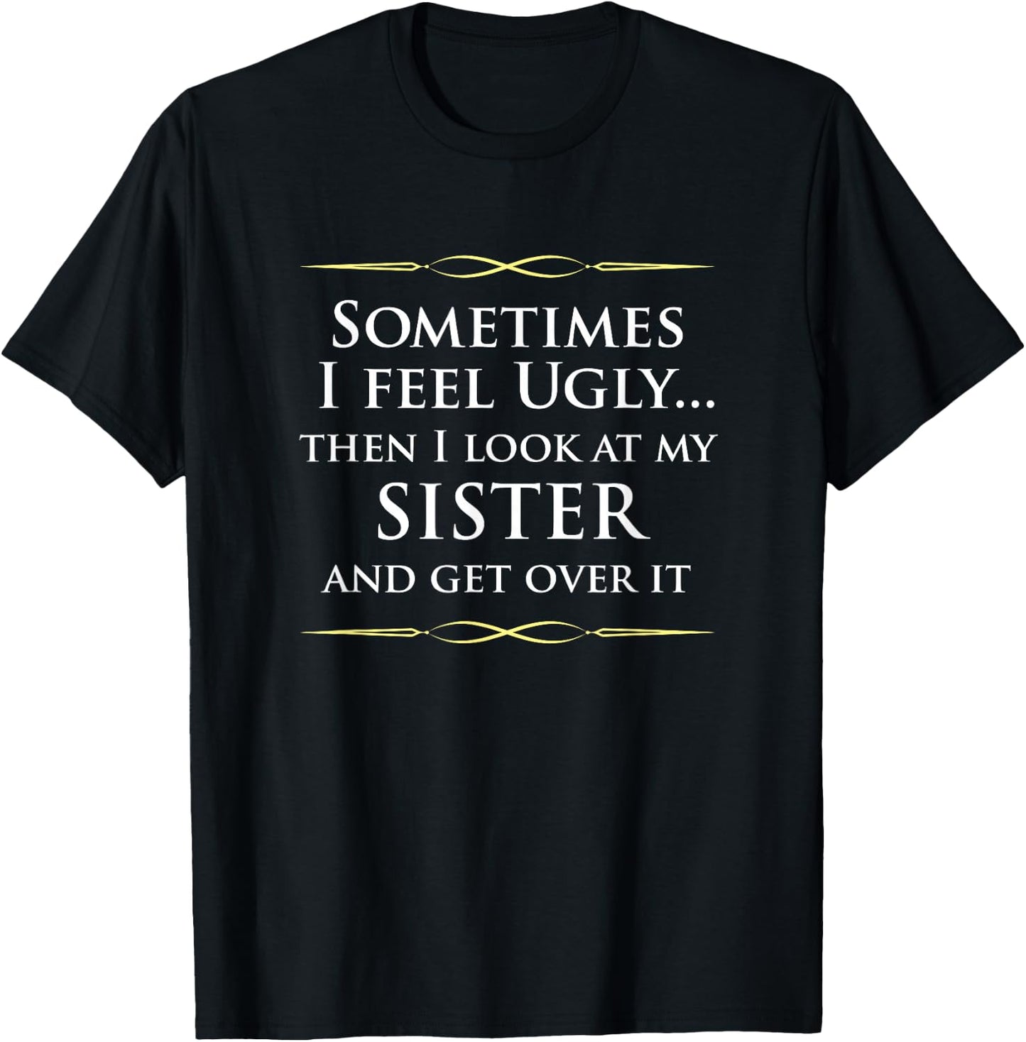 Sometimes I Feel Ugly Then Look At My Sister, Joke T-Shirt - T-Shirt | Black
