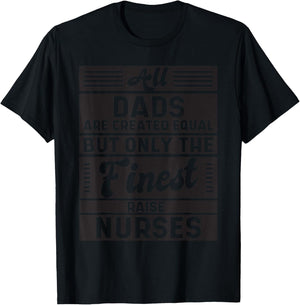 All Dads Are Created Equal But Only The Finest Raise Nurses! T-Shirt - T-Shirt | Black