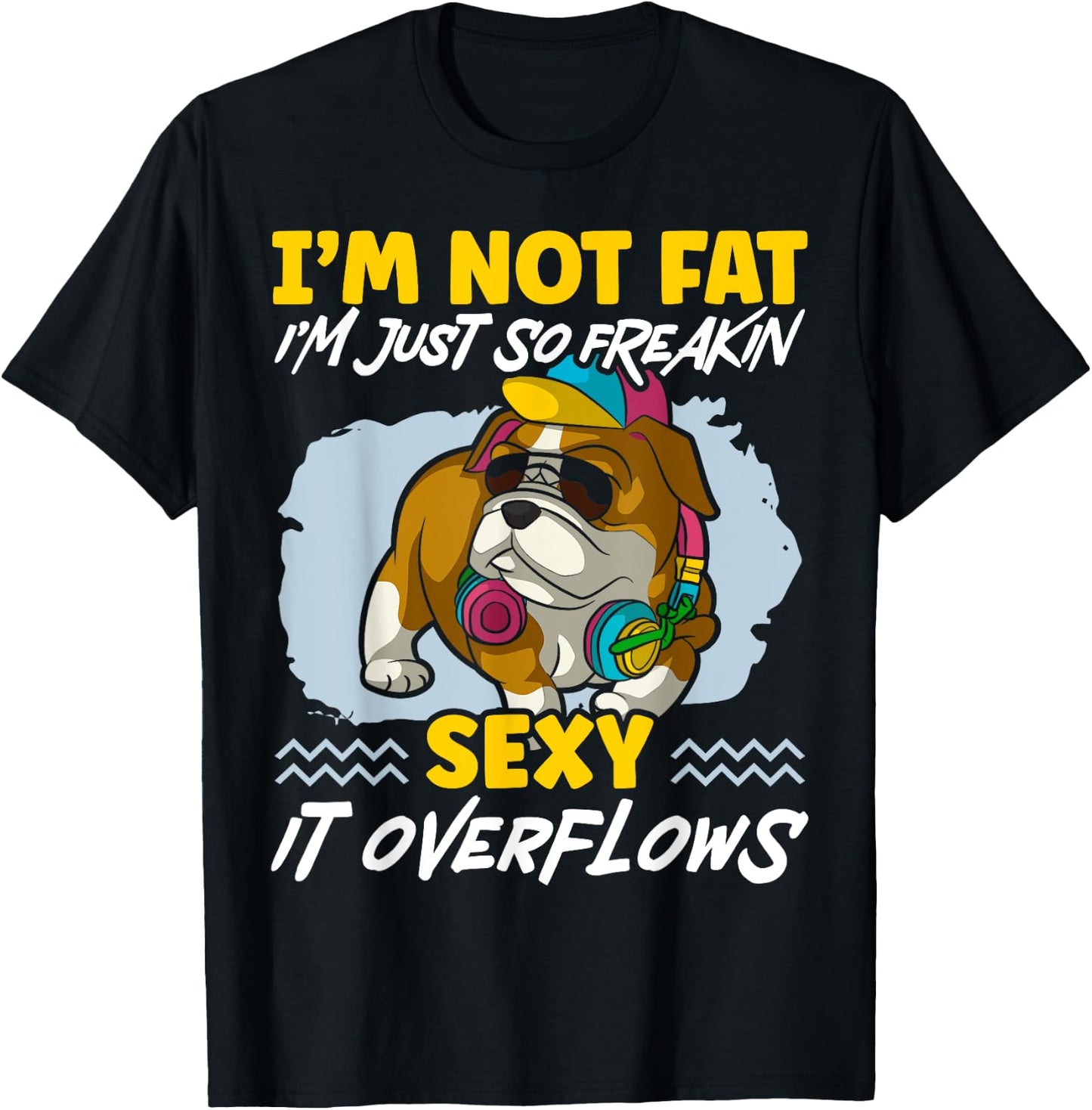 I'm Not Fat I'm Just Freakin Sexy It Overflows Bulldog T-Shirt - T-Shirt | Black