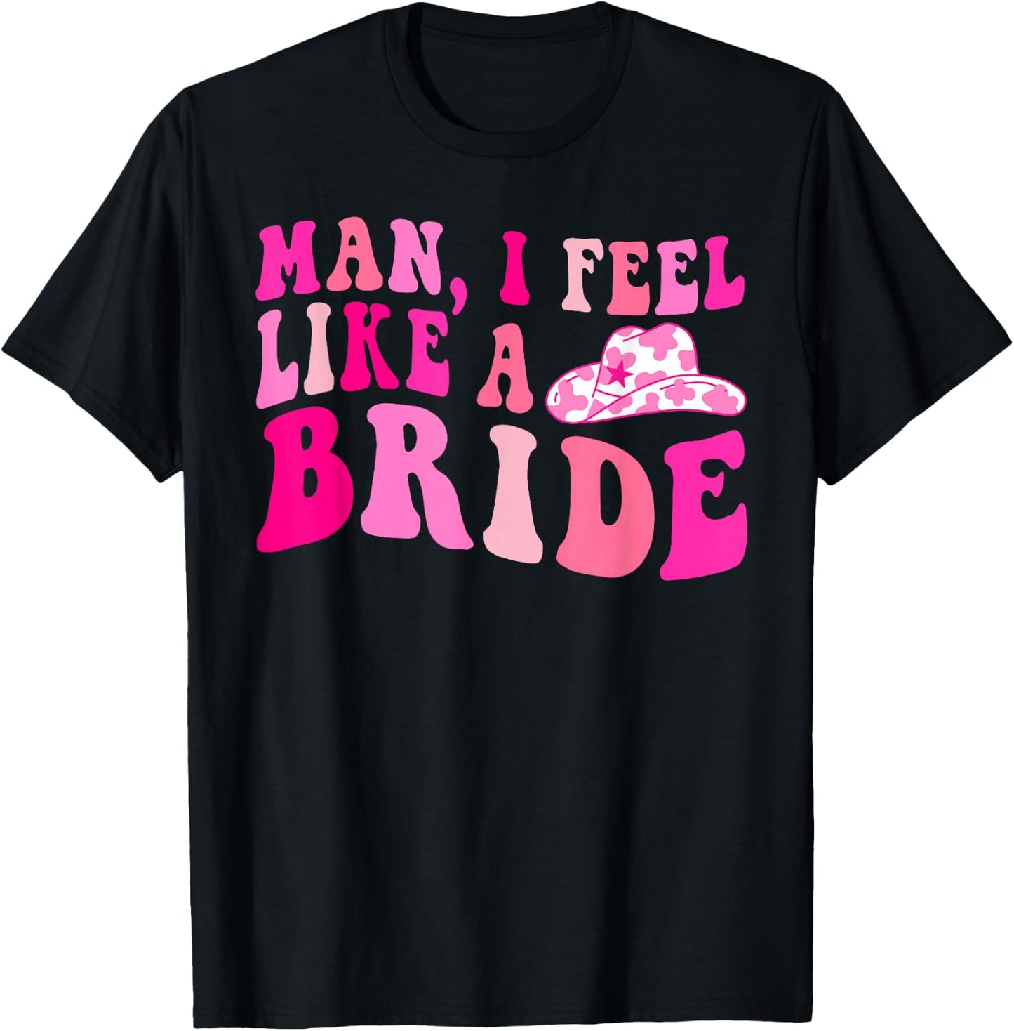 Man I Feel Like a Bride Cowgirls Let's Go Girls Bachelorette T-Shirt - T-Shirt | Black