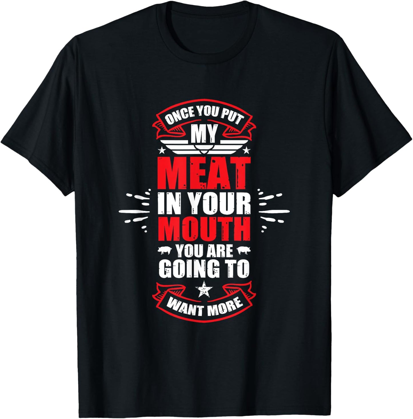 Once You Put My Meat In Your Mouth You're Going To Want More T-Shirt - T-Shirt | Black