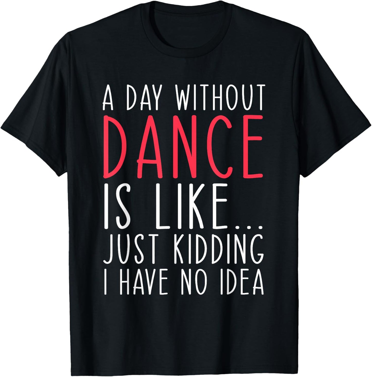 A Day Without Dance Is Like Just Kidding Dancer Dancing T-Shirt - T-Shirt | Black