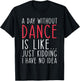 A Day Without Dance Is Like Just Kidding Dancer Dancing T-Shirt - T-Shirt | Black