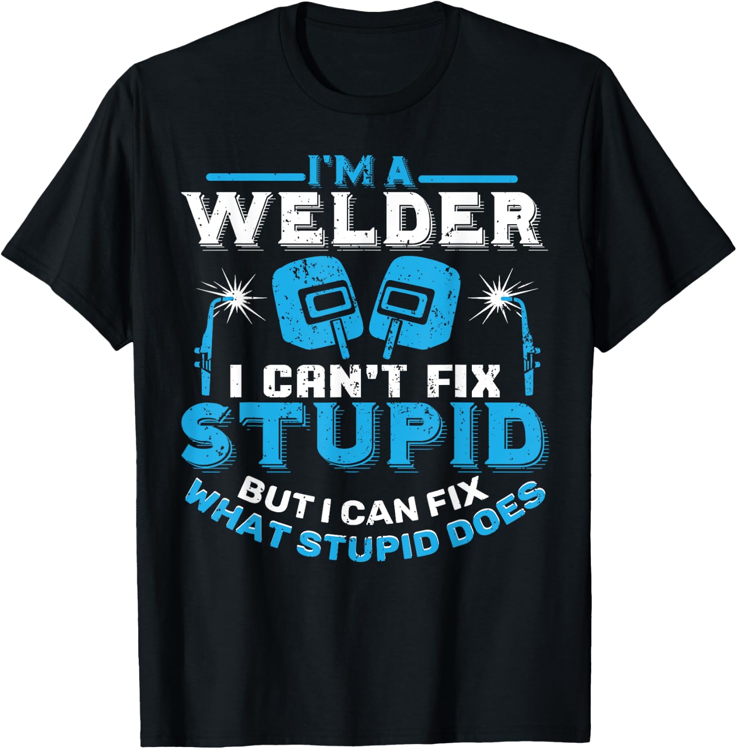 I'm A Welder I Can't Fix Stupid Funny Welding Shirt T-Shirt - T-Shirt | Black