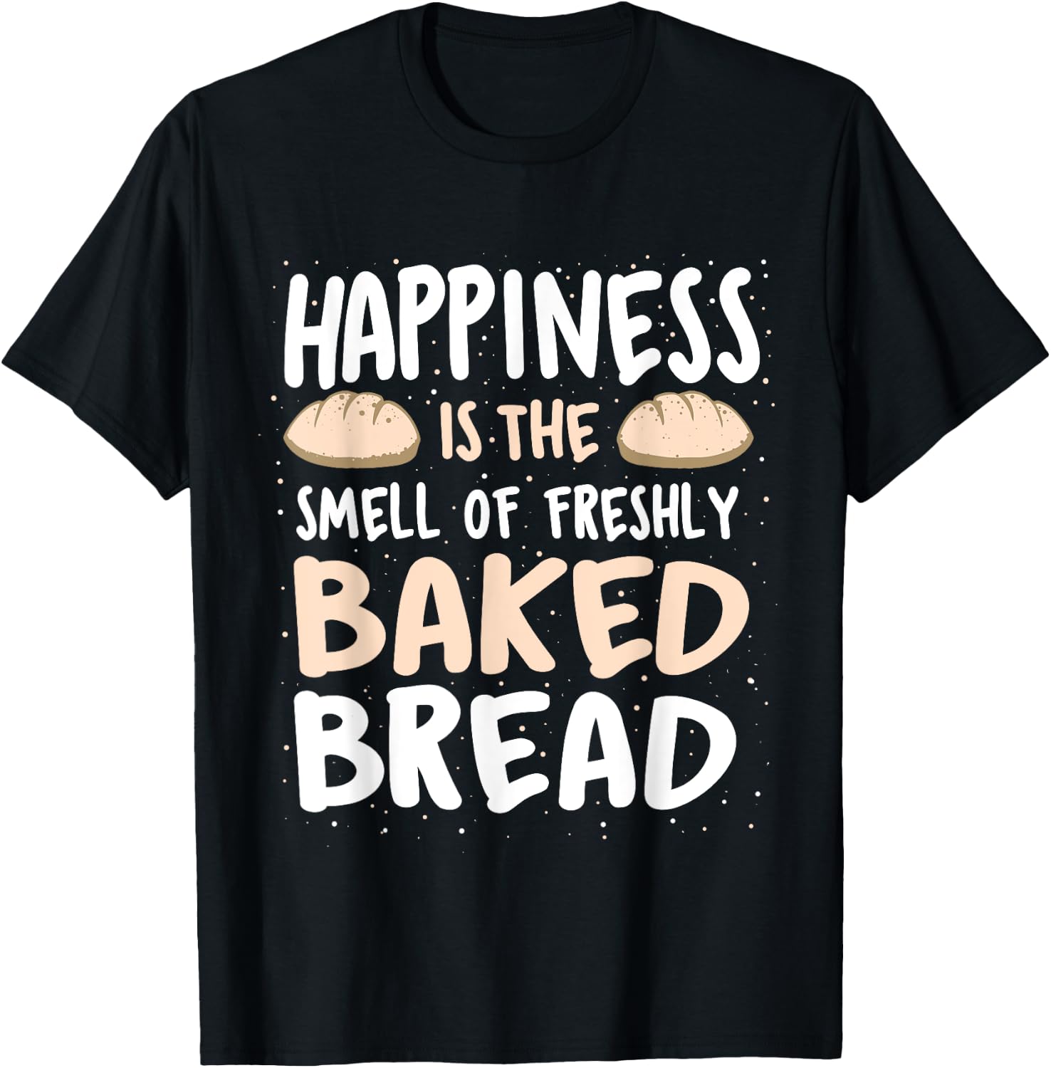 Happiness Is The Smell Of Freshly Baked Bread - Baker Bakery T-Shirt - T-Shirt | Black