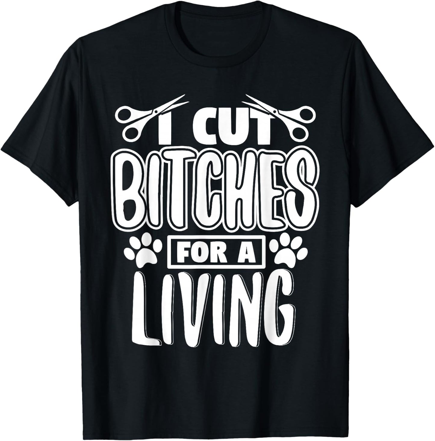 I Cut Bitches For A Living Humor Grooming Dog Stylists T-Shirt - T-Shirt | Black