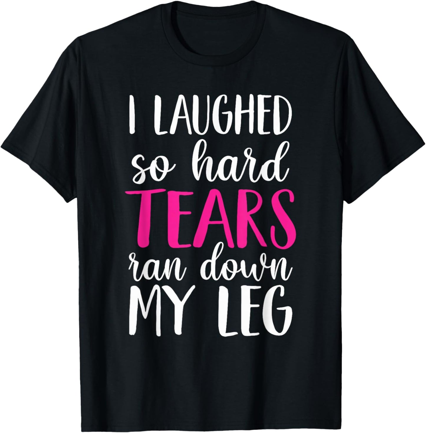 I Laughed So Hard Tears Ran Down My Leg T-Shirt - T-Shirt | Black