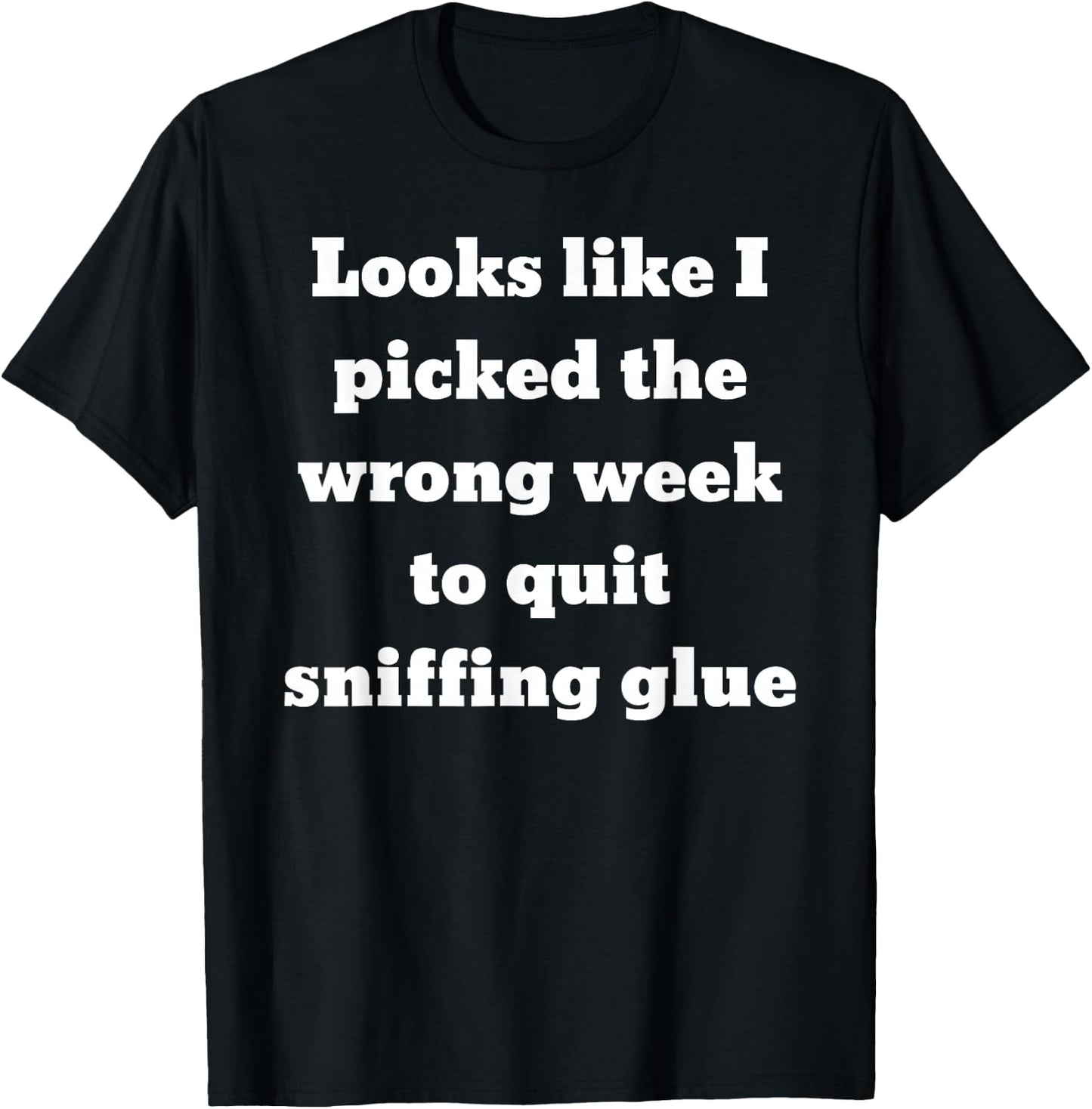 Looks like I picked the wrong week to quit sniffing glue T-Shirt - T-Shirt | Black