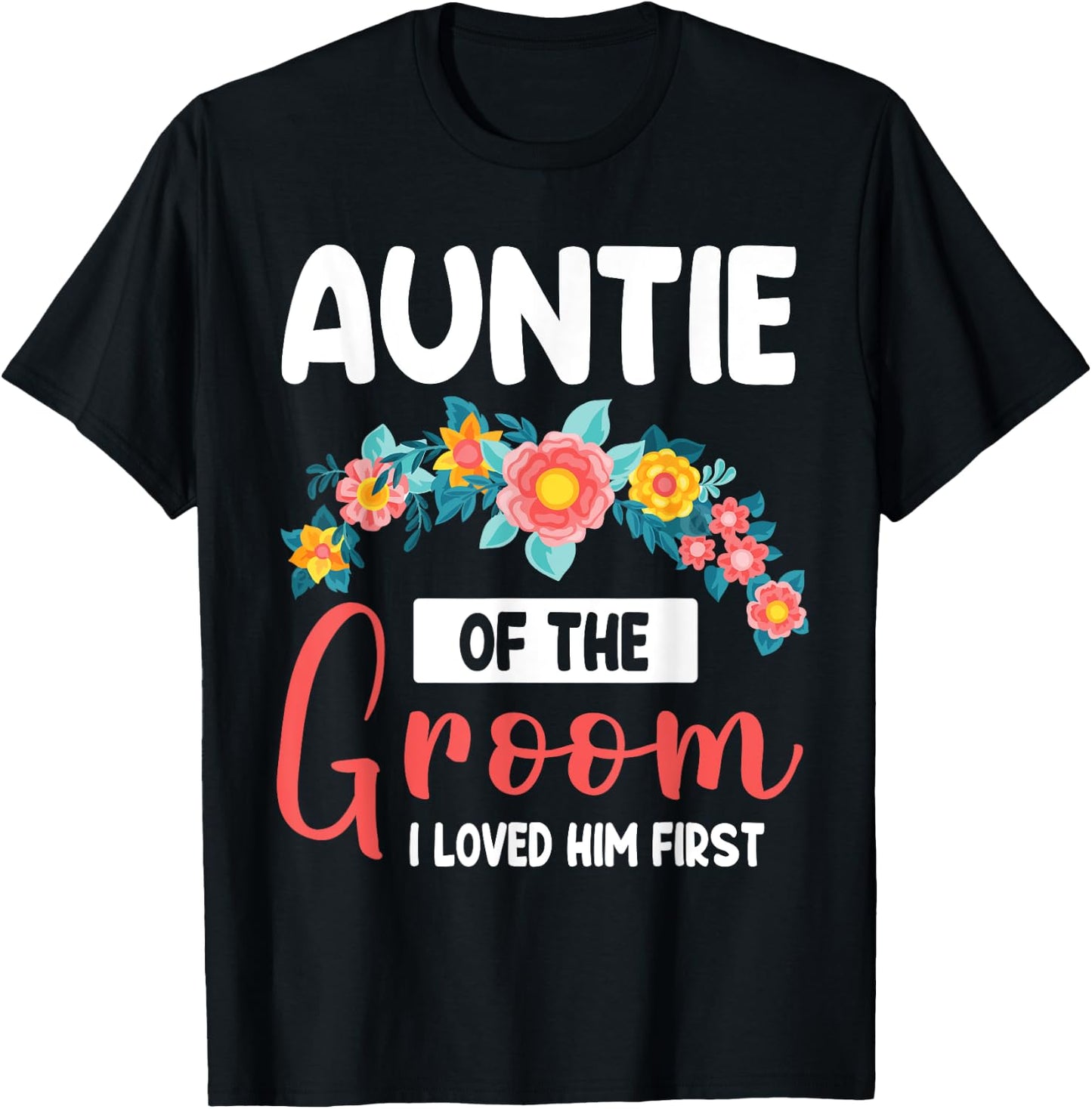 Flowers Happy Wedding Auntie Of The Groom I Loved Him First T-Shirt - T-Shirt | Black