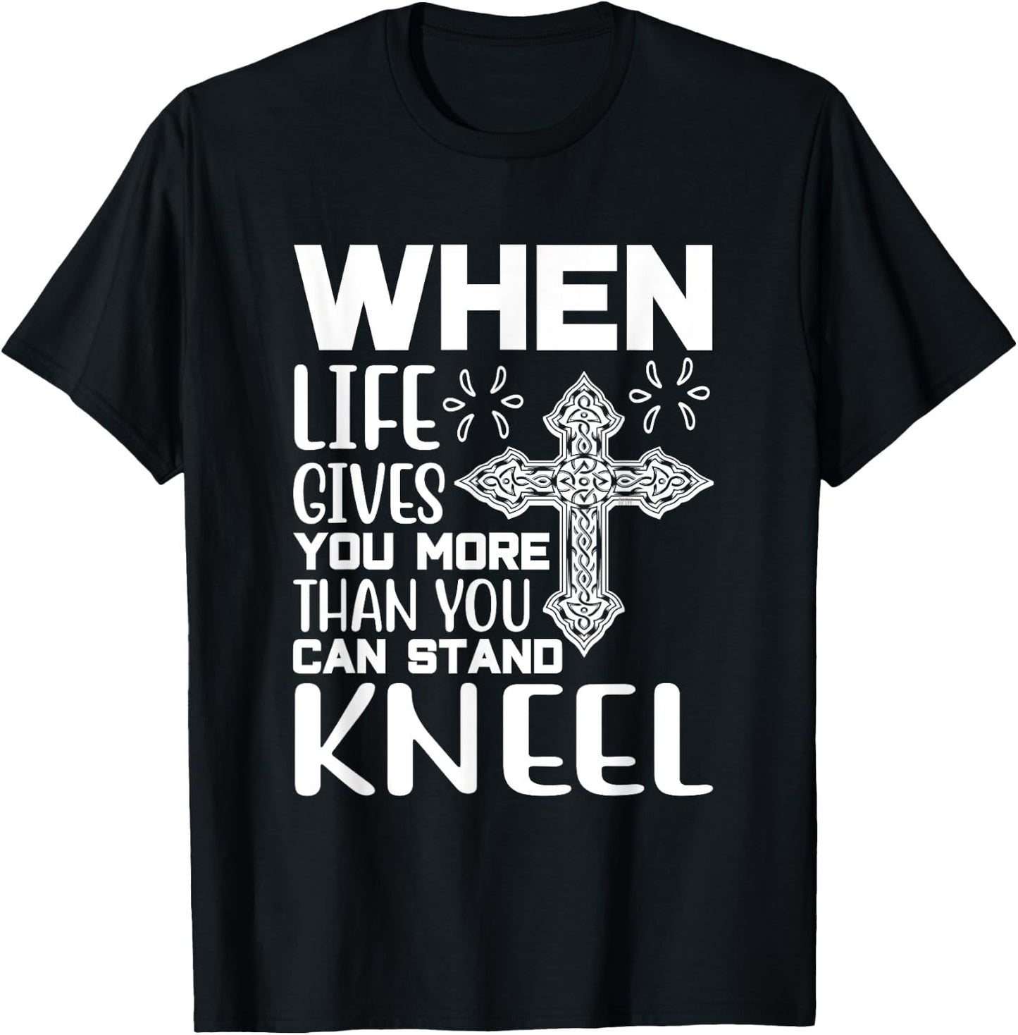 When Life Gives You More Than You Can Stand Kneel -religious T-Shirt - T-Shirt | Black