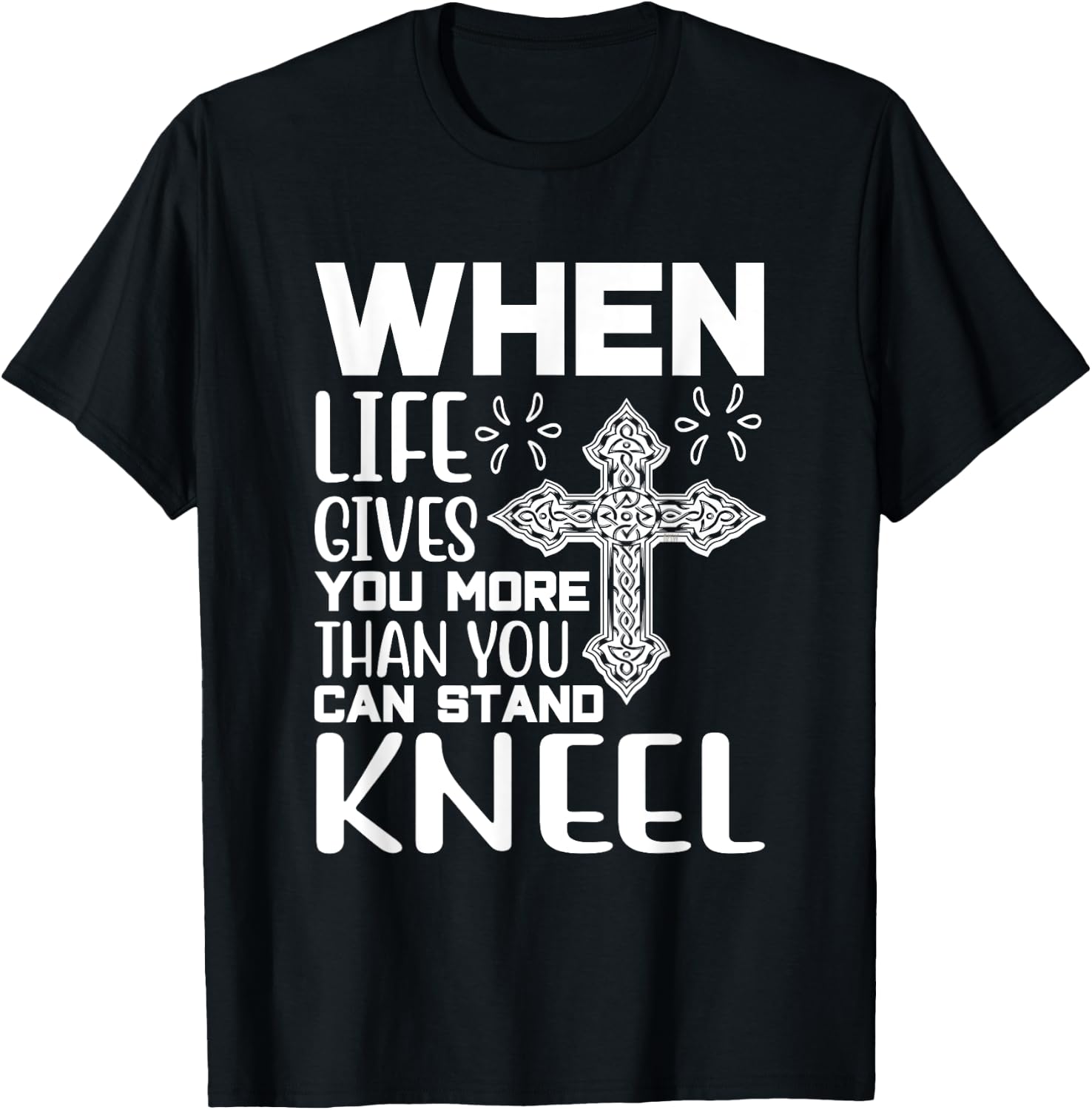When Life Gives You More Than You Can Stand Kneel -religious T-Shirt - T-Shirt | Black