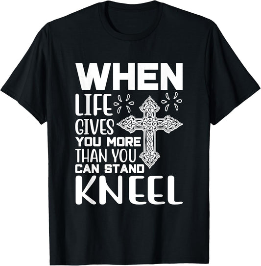 When Life Gives You More Than You Can Stand Kneel -religious T-Shirt - T-Shirt | Black