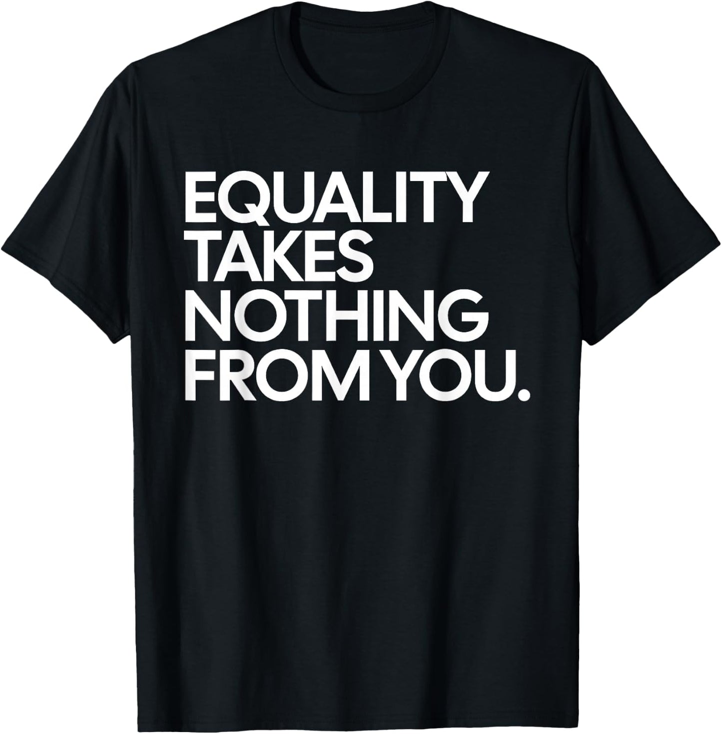 Equality Takes Nothing from You Funny Social Justice T-Shirt - T-Shirt | Black