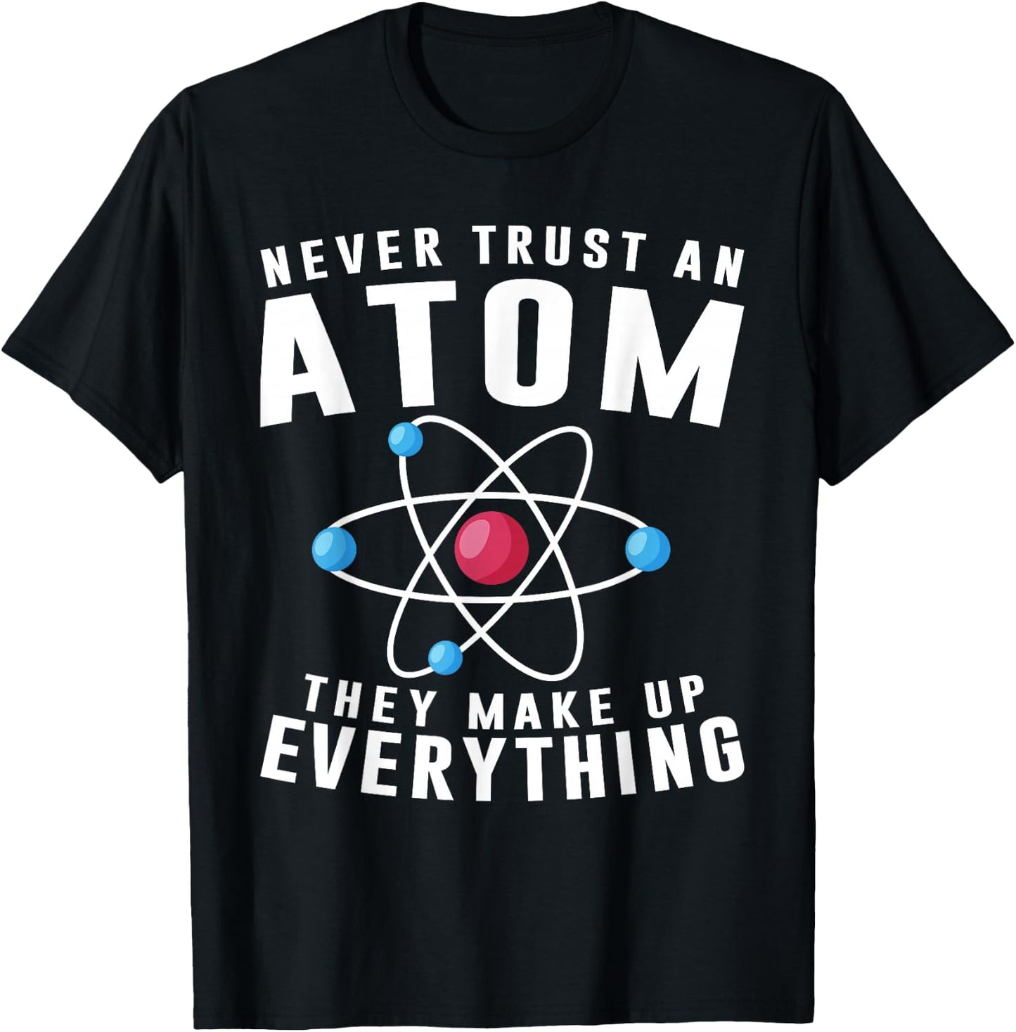 Never Trust An Atom They Make Up Everything Science Teacher T-Shirt - T-Shirt | Black