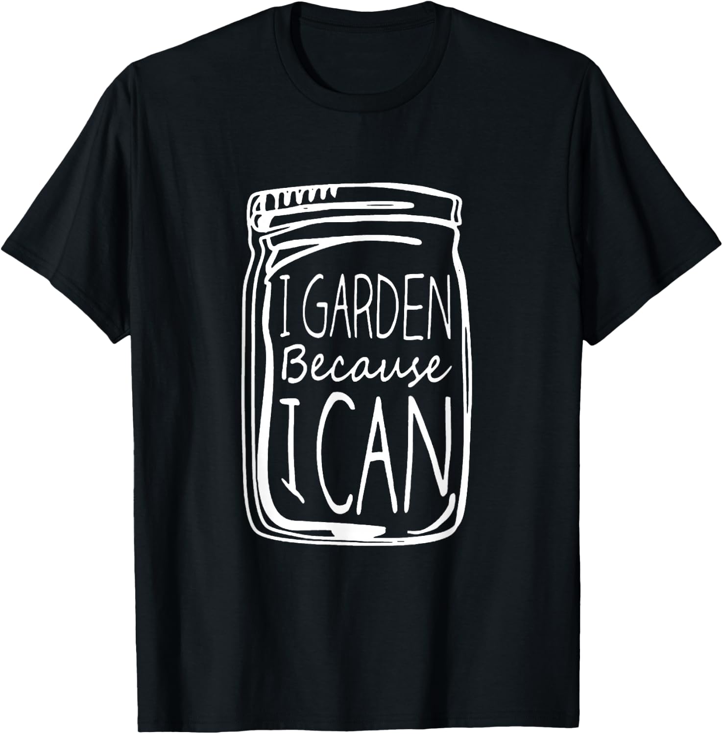I Garden Because I Can Canning Gardening Mason Jar T-Shirt - T-Shirt | Black