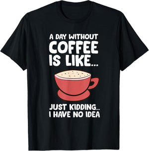 A Day Without Coffee Is Like Just Kidding I Have No Idea T-Shirt - T-Shirt | Black