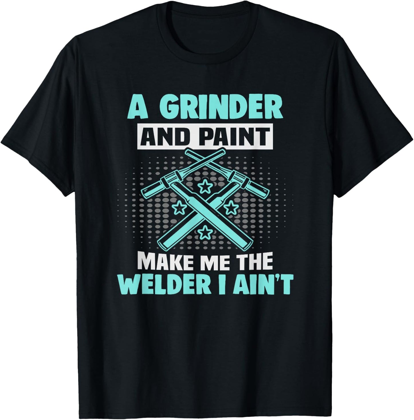 A grinder and paint make me the welder I ain't Welder T-Shirt - T-Shirt | Black