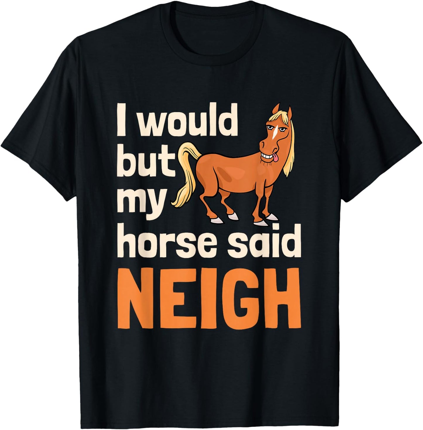 I Would But My Horse Said Neigh T-Shirt - T-Shirt | Black