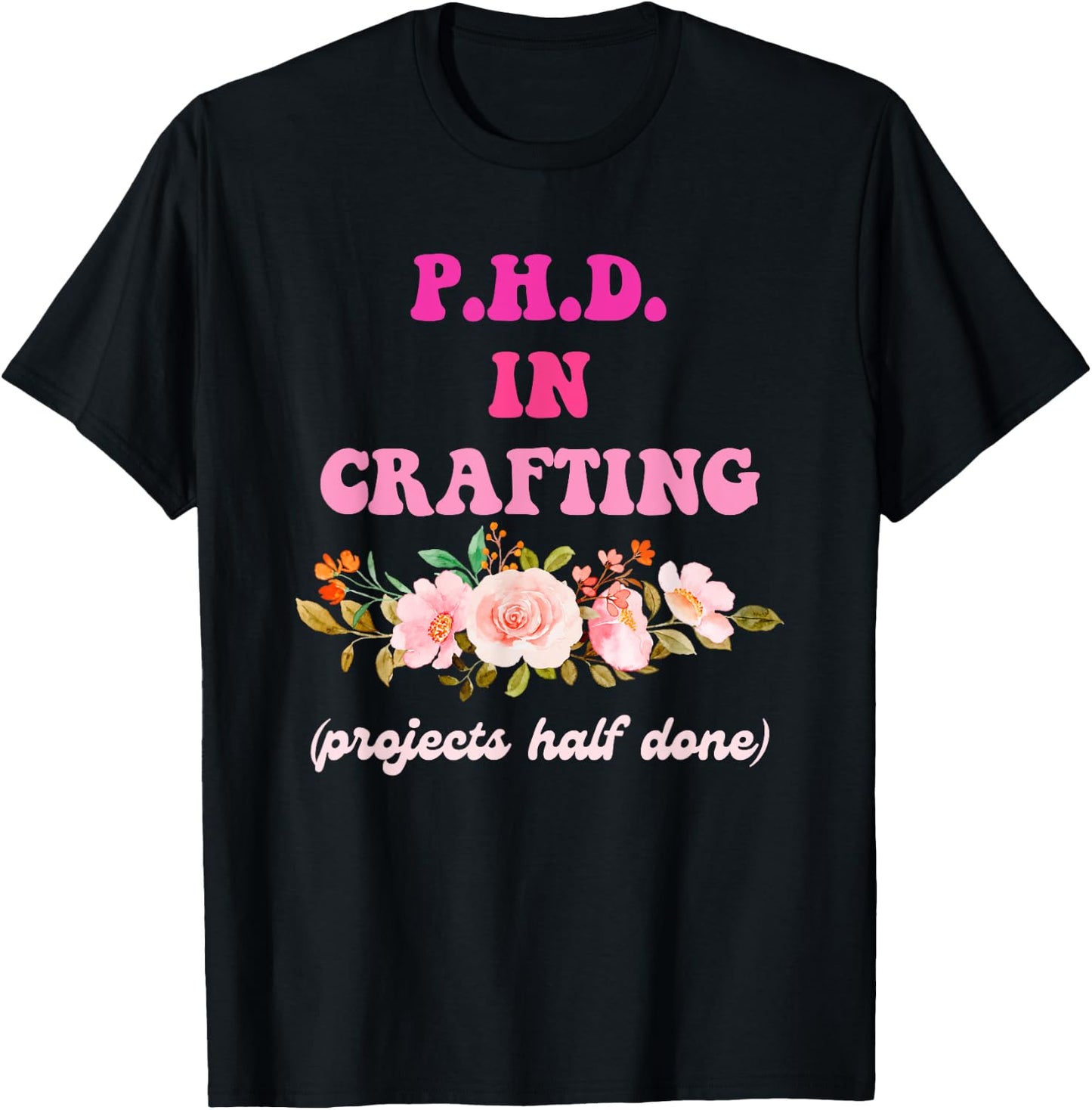P.H.D. In Crafting (Projects Half Done) Funny Quote T-Shirt - T-Shirt | Black