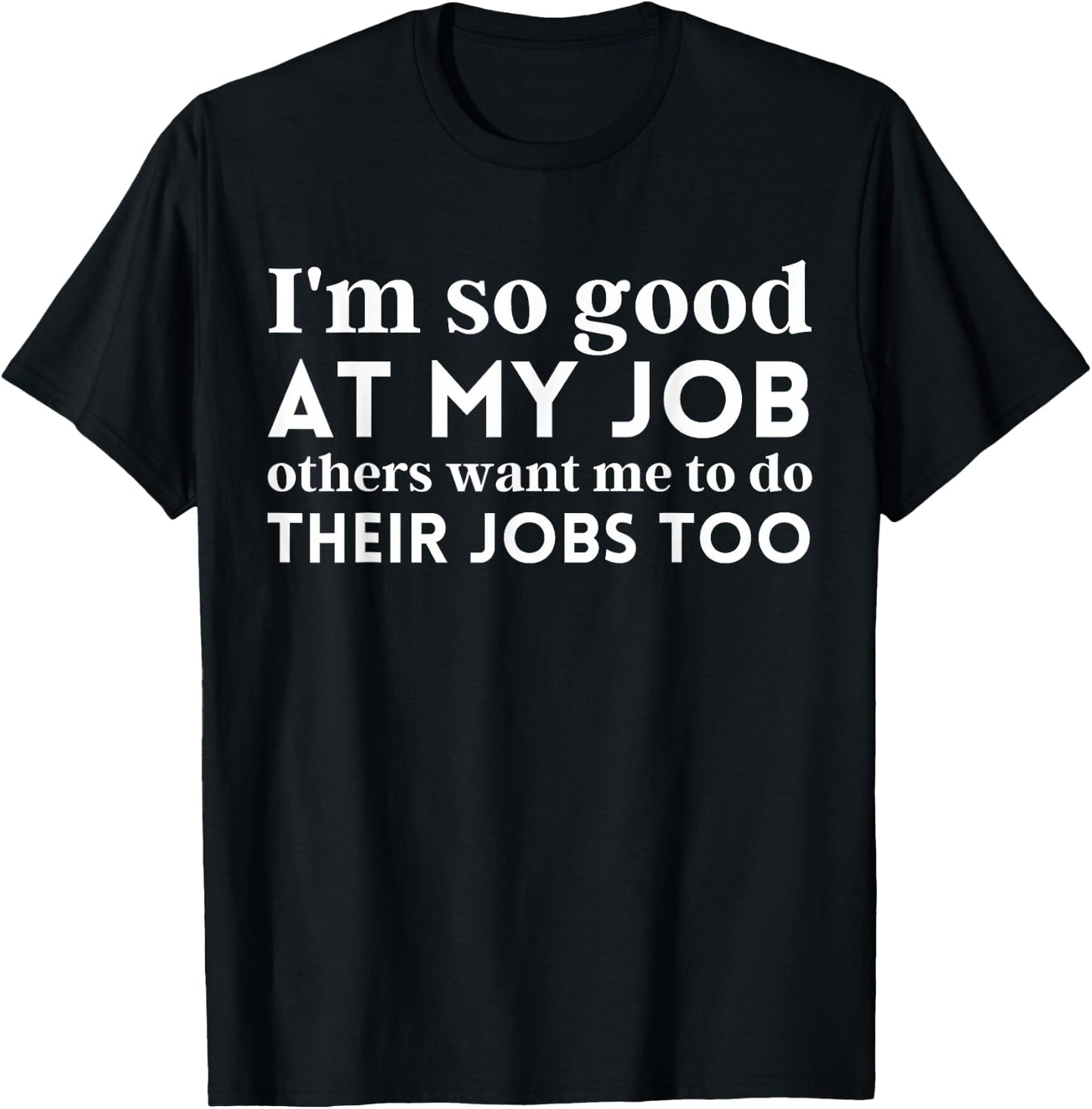 I'm So Good At My Job Others Want Me To Do Their Jobs Too T-Shirt - T-Shirt | Black