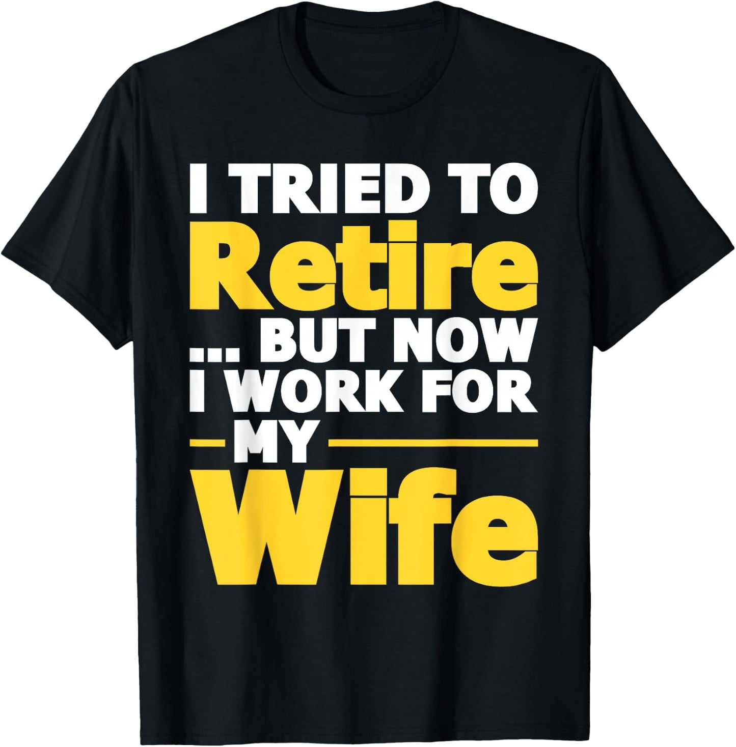 I Tried To Retire But Now I Work For My Wife - Retirement T-Shirt - T-Shirt | Black