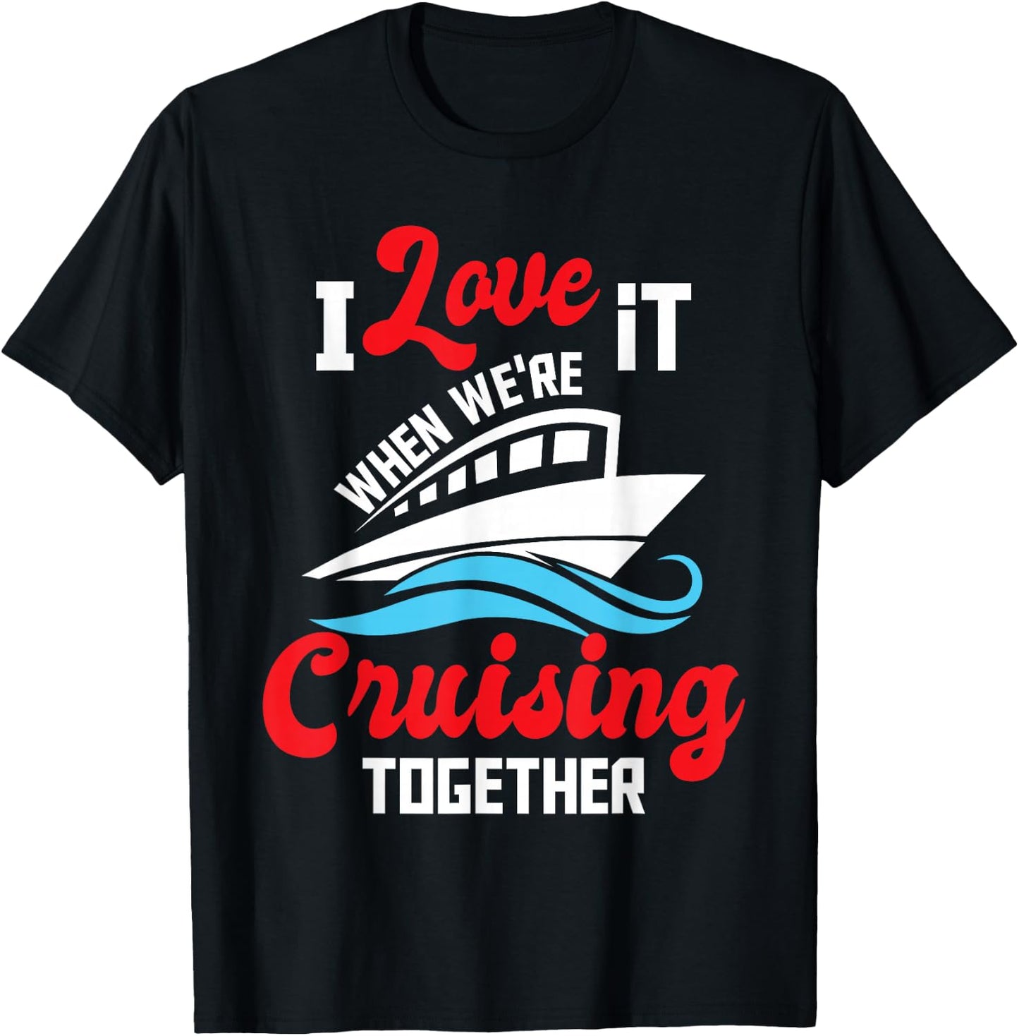 I Love It When We're Cruising Together - Cruise Ship Cruiser T-Shirt - T-Shirt | Black