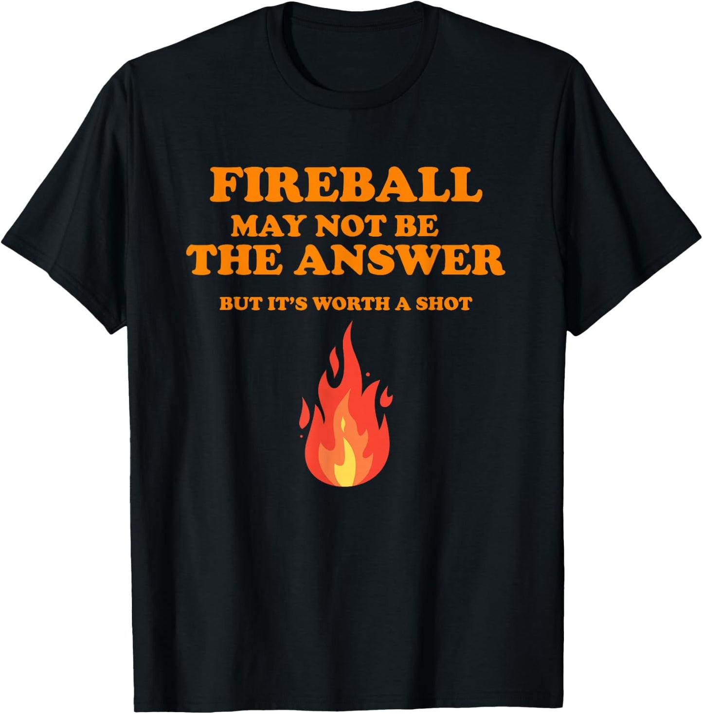 Fireball May Not Be The Answer...But... T-Shirt - T-Shirt | Black