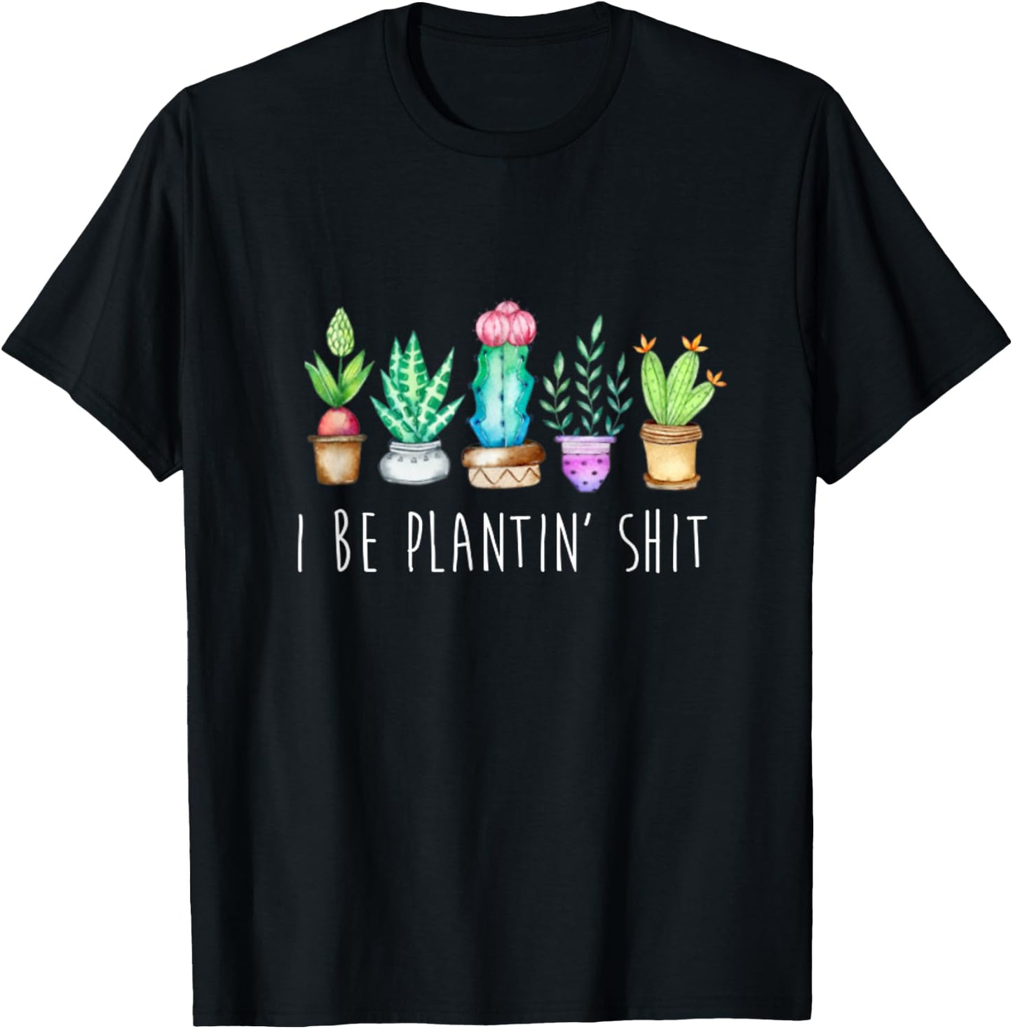 I Be Plantin' Shit Cactus Succulents Funny Plant Garden T-Shirt - T-Shirt | Black
