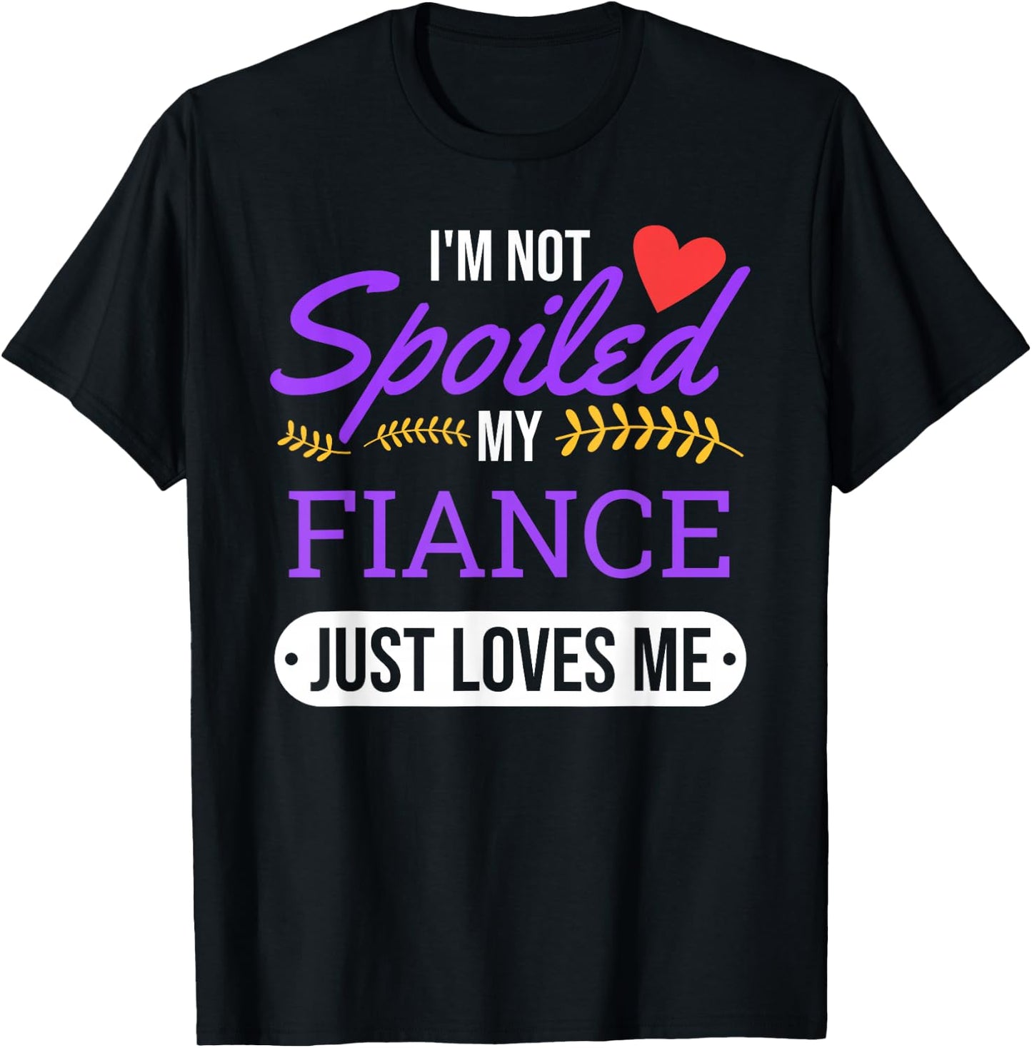 I'm Not Spoiled My Fiance Just Loves Me | Funny Engagement T-Shirt - T-Shirt | Black