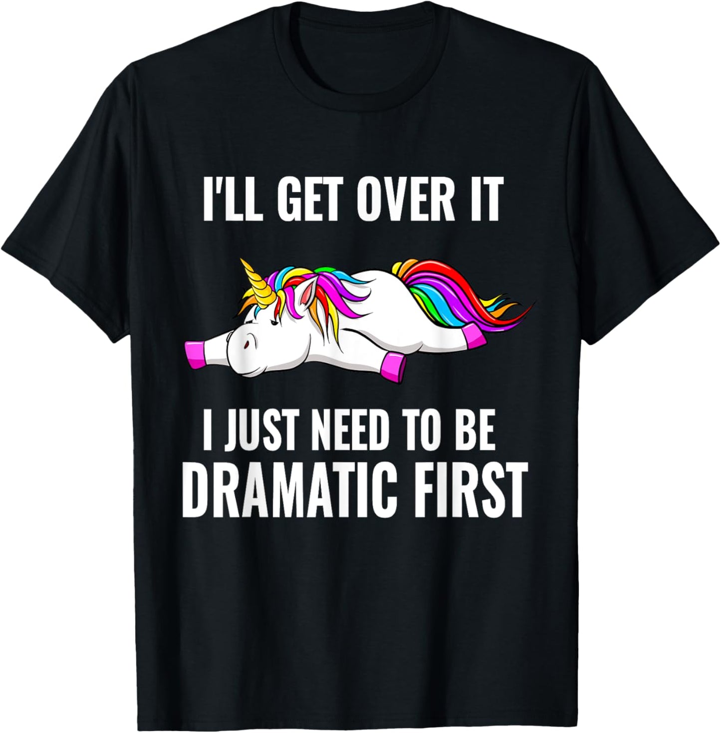 I'll Get Over It I Just Need To Be Dramatic First, Unicorn T-Shirt - T-Shirt | Black