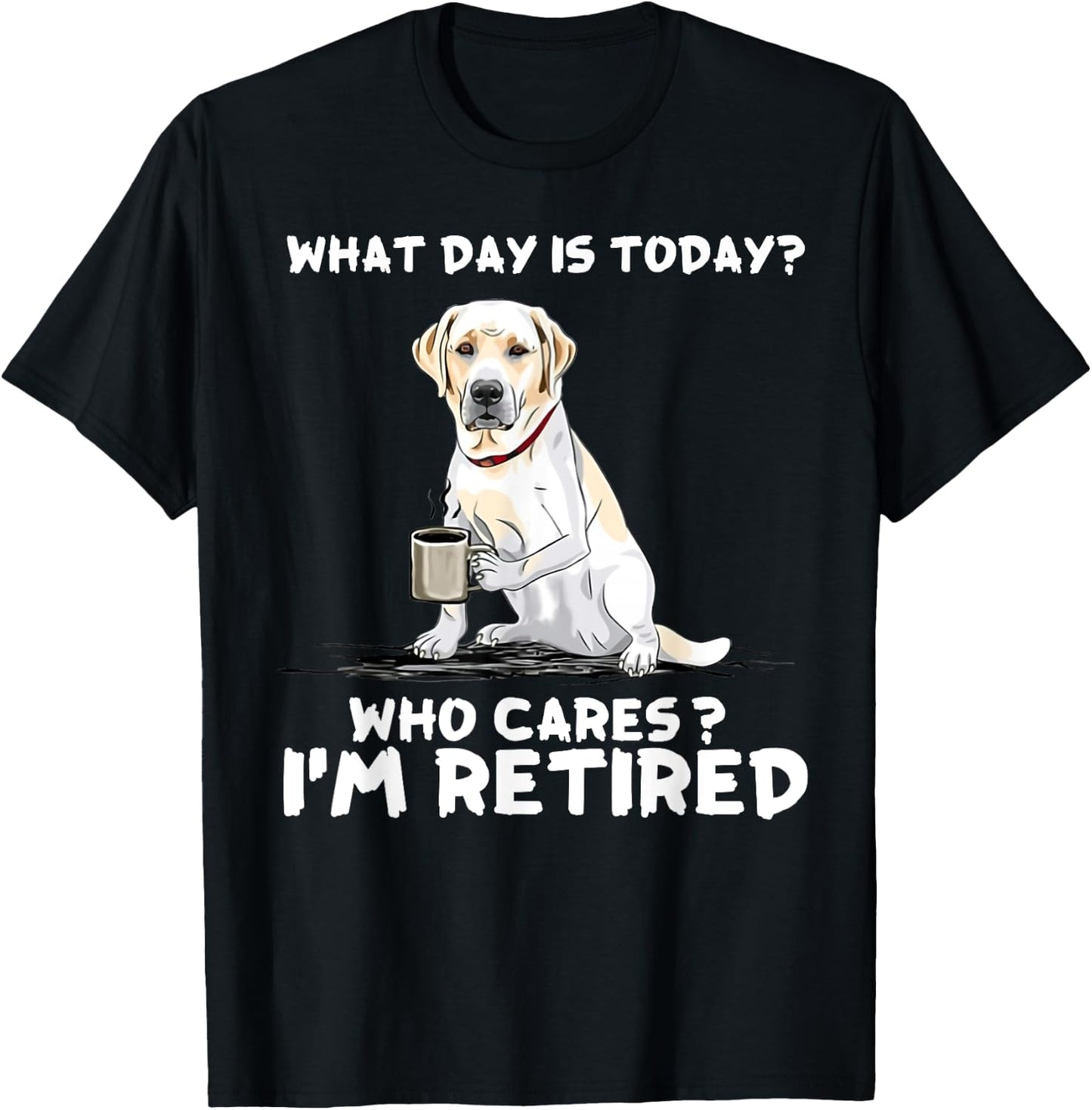 What day is today who cares I'm retired labrador retriever T-Shirt - T-Shirt | Black