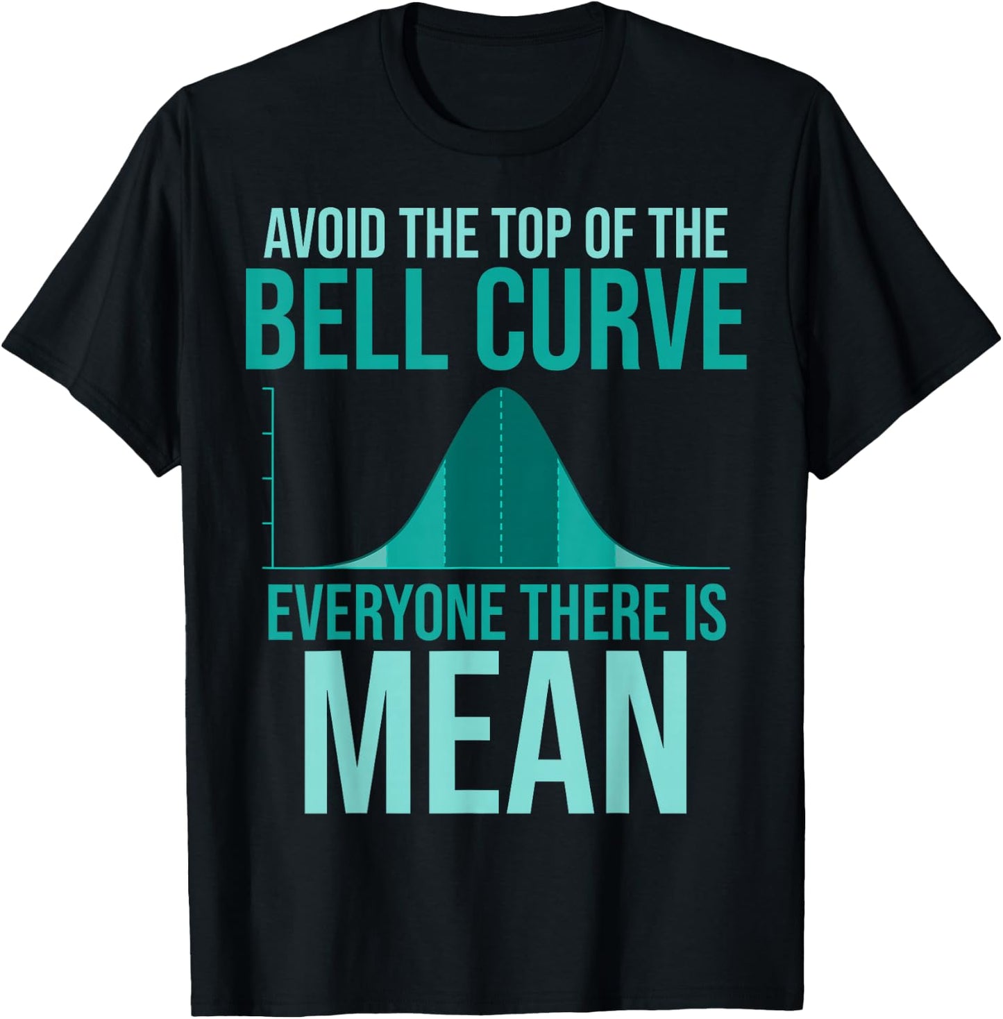Avoid The Top Of The Bell Curve Everyone There Is Mean T-Shirt - T-Shirt | Black