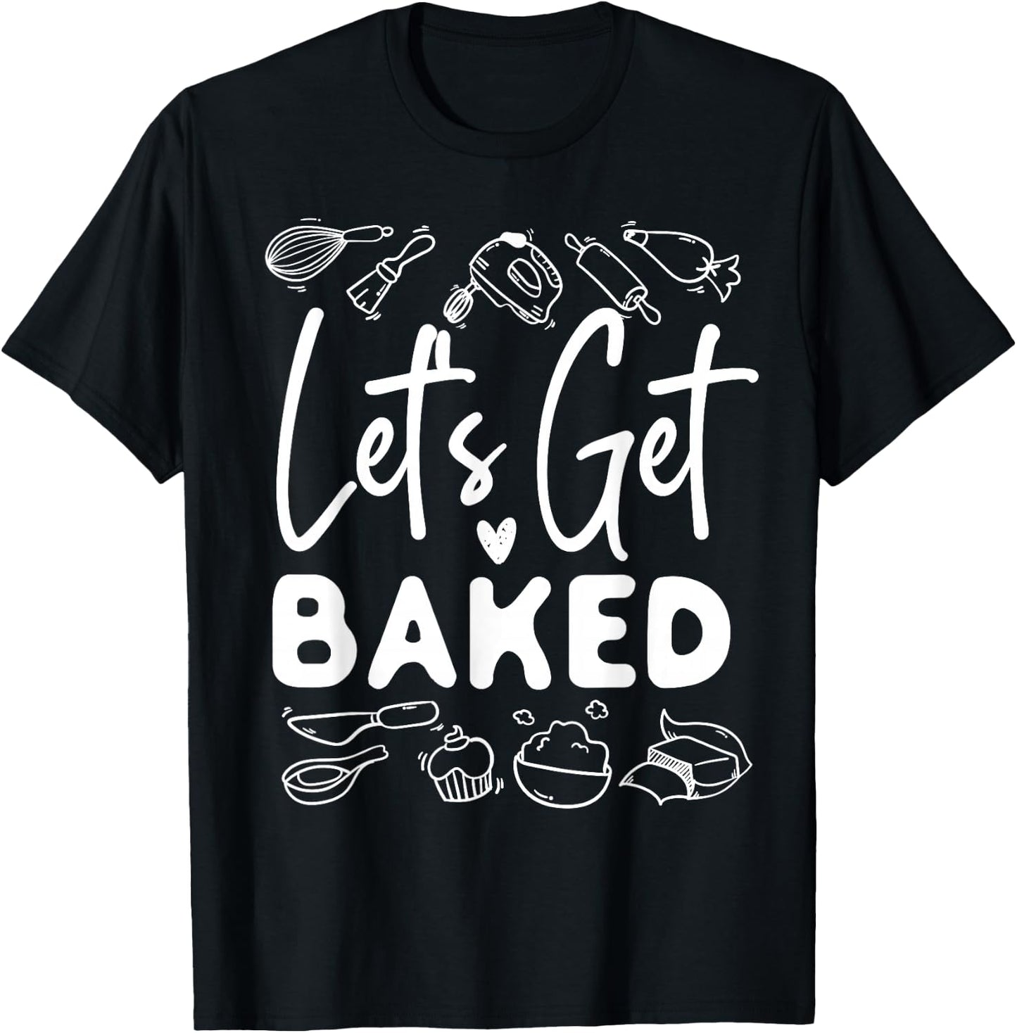 Bake Baking Let'S Get Baked T-Shirt - T-Shirt | Black