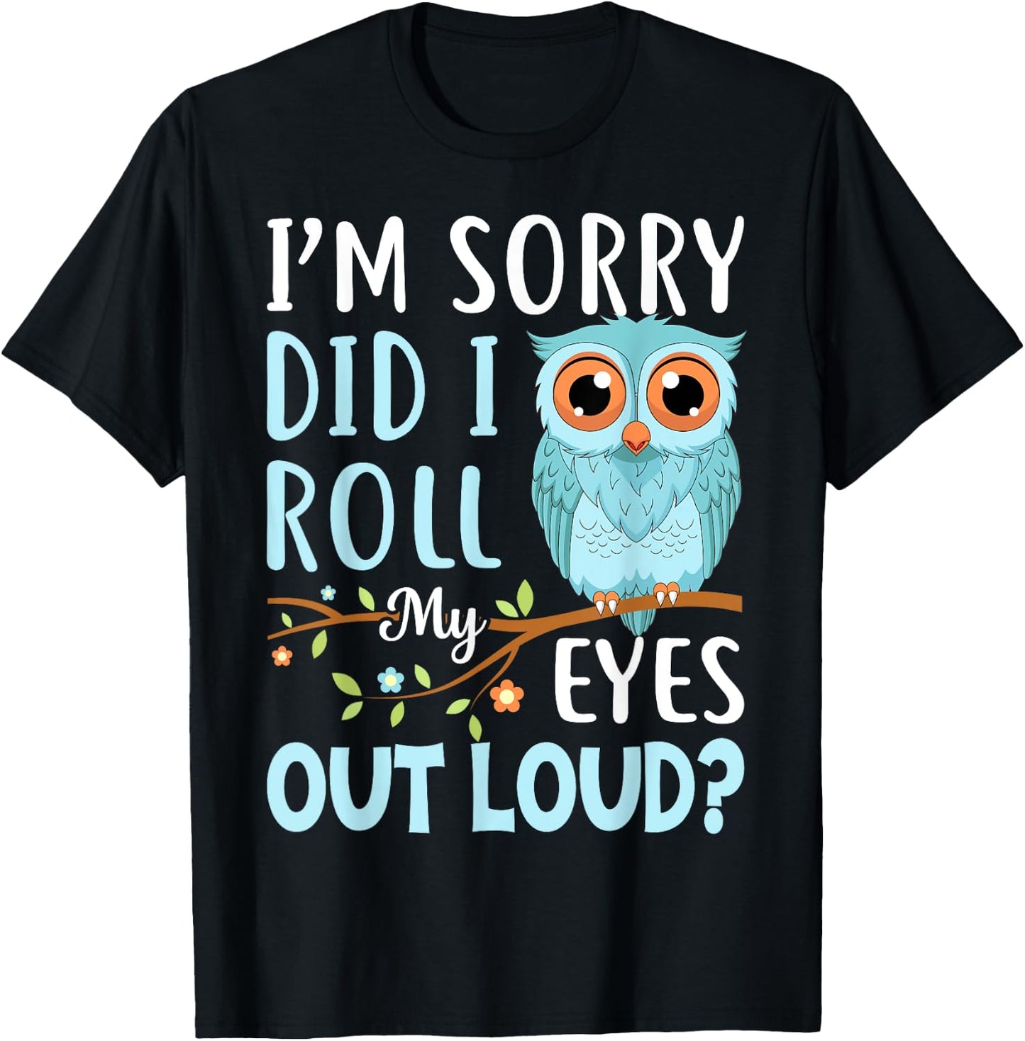 Funny I'm Sorry Did I Roll My Eyes Out Loud Sarcastic Humor T-Shirt - T-Shirt | Black