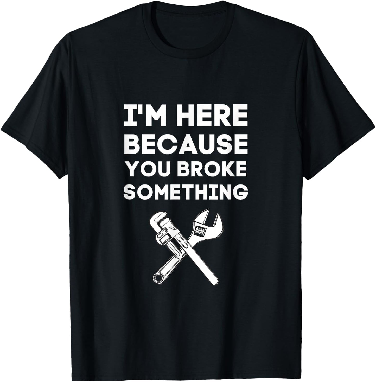 I'm Here Because You Broke Something Funny Handyman Gift T-Shirt - T-Shirt | Black